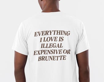 Everything I Love Is Expensive Illegal or Brunette Tee, Funny T-Shirt for Fashion Lovers, Unisex Cotton Tee for Gift, Casual Everyday wear
