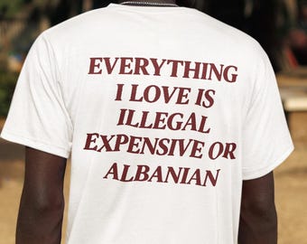 Everything I Love Is Expensive Illegal or Albanian shirt, Albania Unisex Shirt,Albania Travel Gift Souvenir, Albanian holiday Tee