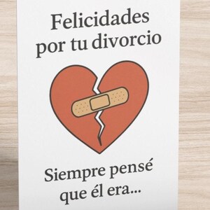 May include: A humorous greeting card with a broken heart with a bandage over the crack. The text reads "Felicidades por tu divorcio" and "Siempre pensé que él era..."