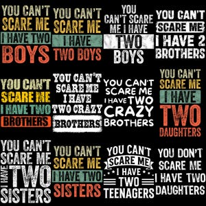 Könnte beinhalten: Ein schwarzes Grafikdesign mit dem Text "YOU CAN'T SCARE ME" und Variationen wie "I HAVE TWO BOYS", "TWO BROTHERS", "TWO DAUGHTERS", "TWO SISTERS" und "TWO TEENAGERS", in verschiedenen Farben und Schriftarten.