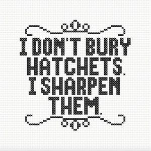 May include: Cross-stitch design with the text "I DON'T BURY HATCHETS. I SHARPEN THEM." in black on a white background. The text is in a bold, pixelated font, with decorative flourishes above and below.