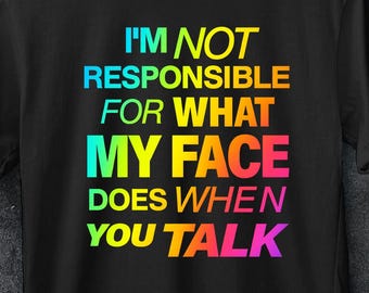 Im not Responsible for what my face does when you talk shirt,smartass shirt,funny sarcasm shirt,teen girl gift shirtsarcastic tee, 90s shirt
