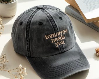 Tomorrow Needs You Embroidered Baseball Cap, Mental Health Hat, Positive, You Matter Suicide Support