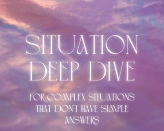 SITUATION DEEP DIVE - When a situation feels too complex for simple answers