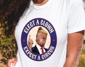 Anti Trump T-Shirt: Elect A Clown, Expect A Circus Unisex Tee