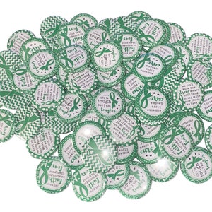 May include: A collection of green and white round buttons with inspirational messages and a green ribbon design. The messages include "Let your Faith be stronger than your Fear", "Life is tough but I am tougher", "Someone I love needs a cure", "We don't know how strong we are until being strong is the only choice we have", and "I am a survivor and I am not afraid".