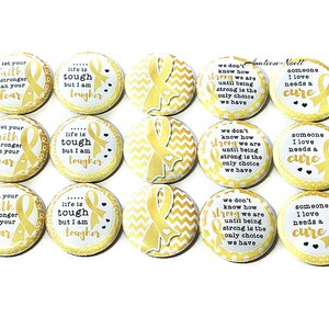 May include: Twelve 1-inch button pins with gold ribbon designs and inspirational messages. The messages include "Let your faith be stronger than your fear", "Life is tough but I am tougher", "We don't know how strong we are until being strong is the only choice we have", and "Someone I love needs a cure".
