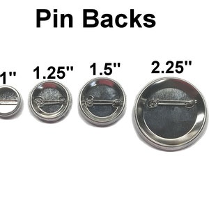 May include: Four pin backs in different sizes: 1 inch, 1.25 inches, 1.5 inches, and 2.25 inches. The pin backs are silver and have a safety pin closure.