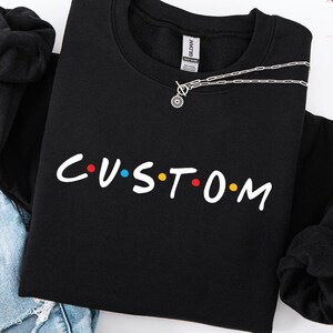 Custom Sweatshirt,Custom Shirt,Personalized Friends Themed Shirt,Custom Friends Themed Shirt,Friends Font Shirt,Personalized Gift For Friend