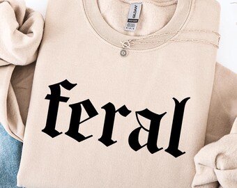 Feral Sweatshirt,Feral Shirt,Funny Gift,Funny Quote Tee,Feral Cowgirl,Sarcastic Shirt,Feral Girl,Feral Woman,Feral Wife,Feral Mama,Feral Era