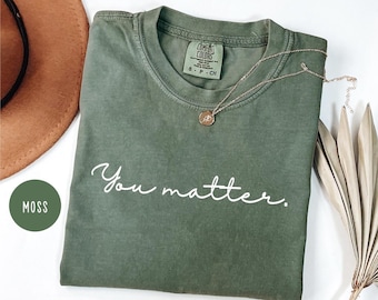 Comfort Colors You Matter Shirt,Inspirational Shirt,Mental Health Matters Shirt,Mental Health Shirt,Motivation Shirt,Positive Shirt,Kindness