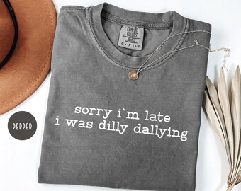 Comfort Colors Sorry I'm Late I was Dilly Dallying Shirt,Funny Shirt for Women,Lazy Day Shirt,Funny Humor Shirt,Funny Gift,Funny Quote Shirt