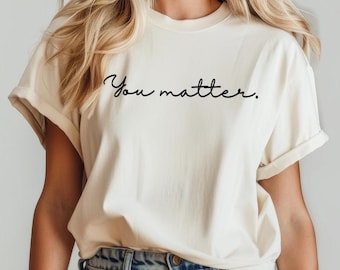 You Matter Shirt,Inspirational Shirt,Mental Health Matters Shirt,Mental Health Shirt,Motivation Shirt,Positive Shirt,Kindness Shirt
