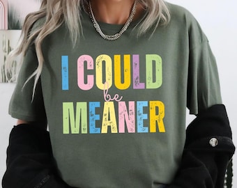I Could Be Meaner Shirt,Sarcastic Shirt,Funny Gift,Funny Humor Shirt,Mean Girl Energy,Sarcasm Shirt,Trendy Shirt for Women,Sassy Quote Shirt