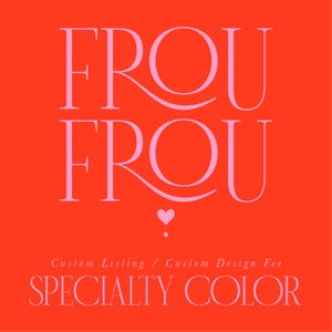 May include: Pink text on a red background reads "Frou Frou" with a small pink heart below. The text "Custom Listing / Custom Design Fee" appears below the heart, and the text "SPECIALTY COLOR" appears below that.