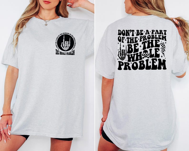 T-shirt featuring a front chest circle design with a skeleton hand and the words “The Whole Problem” surrounding it; the back showcases a large statement reading “Don’t Be a Part of the Problem, Be the Whole Problem” in bold font, with graphic accents like lightning bolts, skulls, and checkered flags. A rebellious and fun shirt for those with an edgy sense of humor — perfect as a gift for bold women or teens with attitude.