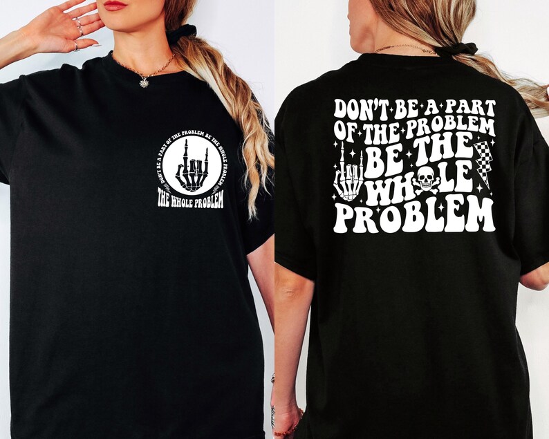 T-shirt featuring a front chest circle design with a skeleton hand and the words “The Whole Problem” surrounding it; the back showcases a large statement reading “Don’t Be a Part of the Problem, Be the Whole Problem” in bold font, with graphic accents like lightning bolts, skulls, and checkered flags. A rebellious and fun shirt for those with an edgy sense of humor — perfect as a gift for bold women or teens with attitude.
