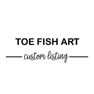 May include: White background with the text "TOE FISH ART" in a bold, black font. Below, in a cursive font, is the text "custom listing" with a black line above and below.