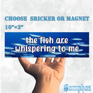 May include: A rectangular sticker or magnet with the text "the fish are whispering to me" over an image of fish swimming in the ocean. The text "CHOOSE SRICKER OR MAGNET" and dimensions 10"x3" are at the top.
