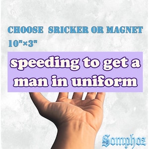 May include: A sticker or magnet with the text "speeding to get a man in uniform" in purple lettering on a lavender background. The text is held by a hand. The sticker is 10" x 3".