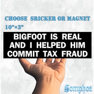 May include: A black rectangle with white text that reads "BIGFOOT IS REAL AND I HELPED HIM COMMIT TAX FRAUD." The text is held by a hand. Above the text is "CHOOSE SRICKER OR MAGNET" and "10"x3" (25.4cm x 7.6cm). The image has a light blue background.