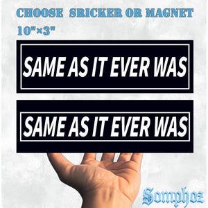 May include: Two black rectangular stickers or magnets, each with the text "SAME AS IT EVER WAS" in white, outlined in black. The stickers are 10" x 3". The text "CHOOSE SRICKER OR MAGNET" is above the stickers.