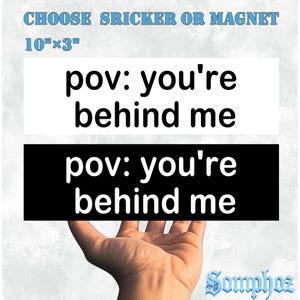 May include: A white and a black rectangular sticker or magnet, each with the text "pov: you're behind me" in white. The sticker is 10" x 3". The text "CHOOSE SRICKER OR MAGNET" is at the top.