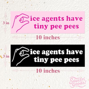 May include: Two bumper stickers, each 10 inches long and 3 inches high, with the text "ice agents have tiny pee pees." One is pink with a hand graphic, the other black with a white graphic.