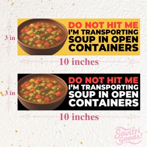May include: Two bumper stickers, each 25.4 cm long and 7.6 cm high, display a soup bowl and the text "DO NOT HIT ME I'M TRANSPORTING SOUP IN OPEN CONTAINERS." One has a yellow background, the other black.