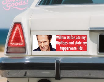 May include: A white bumper sticker with the text "Willem Dafoe ate my flipflops and stole my tupperware lids." The sticker features a photo of Willem Dafoe and is on the back of a white car.