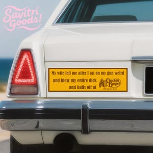 Peut inclure: Arrière d'une voiture blanche avec un autocollant jaune. Le texte noir sur l'autocollant dit : "My wife left me after I sat on my gun weird and blew my entire dick and balls off at Cracker Barrel Old Country Store."