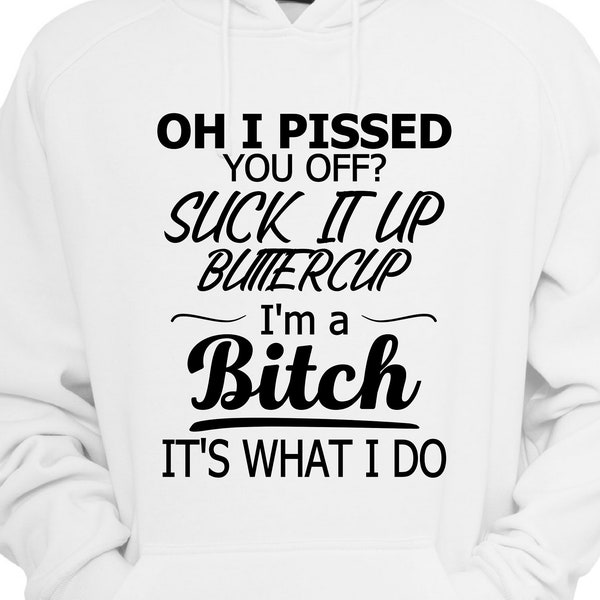 I'm A Bitch SVG - Suck It Up - Buttercup - Oh I Pissed You Off - Cut File - T-Shirt svg - heat transfer - Decal