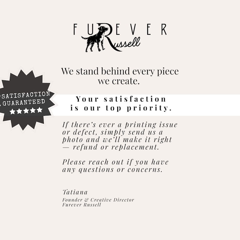 Puede incluir: Una tarjeta informativa blanca con el logotipo de Furever Russell y la silueta de un perro. El texto incluye: We stand behind every piece we create. Your satisfaction is our top priority. Satisfaction guaranteed con cinco estrellas. Contacto Tatiana.