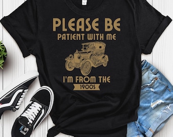 Please Be Patient with Me I&#39;m from the 1900s Shirt, Funny Graphic Shirt, 1900s Graphic Tee, Funny Vintage Tee, born in 1900s Birthday gift