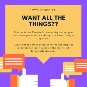 May include: A yellow and orange graphic with the text "LET'S BE SOCIAL WANT ALL THE THINGS??" and the text "Join me in my Facebook community for support and sneak peaks of new designs in Laser Designs by Missa Check out the most comprehensive subscription program for laser users on the market at forgeworldplus.com". The graphic also features two thumbs up and two speech bubbles.