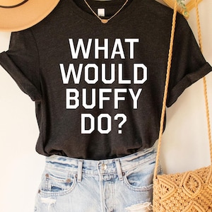Buffy Tee, What would Buffy do, Buffy The Vampire Slayer Shirt, Buffy Quote Tee, Buffy Fan Gift, Buffy tv show