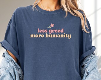Less Greed More Humanity T-Shirt, Humanist Tee, Progressive Kindness Shirt