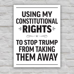Black and white version of protest sign with bold uppercase text that reads "Using my constitutional rights to stop Trump from taking them away."