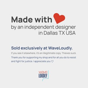 Made with love and heart by an independent designer in Dallas, TX, USA. Sold exclusively at WaveLoudly. If you see it elsewhere, it’s an illegitimate copy. Thieves suck. Thank you for supporting my shop and for all you do to resist and fight for justice. I appreciate you.