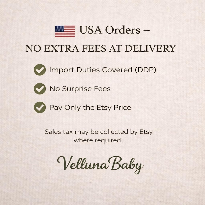May include: A light-colored informational graphic featuring the text USA Orders - NO EXTRA FEES AT DELIVERY, followed by three bullet points with checkmarks: Import Duties Covered (DDP), No Surprise Fees, and Pay Only the Etsy Price. Below is the text: Sales tax may be collected by Etsy where required. The brand name Velluna Baby is at the bottom.