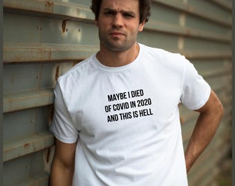 Maybe I Died of COVID in 2020 and This Is Hell T-Shirt | Dark Humor Tee | Unisex Cotton Shirt