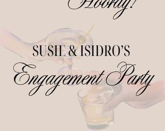 May include: A light beige invitation with black text announcing Susie & Isidro's Engagement Party. The text "Sip Sip Hooray!" is at the top of the invitation. The date "4.5.2025" is at the bottom of the invitation.
