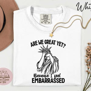 Are We Great Yet Because I Just Feel Embarrassed Statue of Liberty T-Shirt, Funny Anti Trump Tee, Comfort Colors Activist Anti Trump T-Shirt