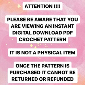May include: Pink background with white text that reads: "ATTENTION!!!! PLEASE BE AWARE THAT YOU ARE VIEWING AN INSTANT DIGITAL DOWNLOAD PDF CROCHET PATTERN IT IS NOT A PHYSICAL ITEM ONCE THE PATTERN IS PURCHASED IT CANNOT BE RETURNED OR REFUNDED"