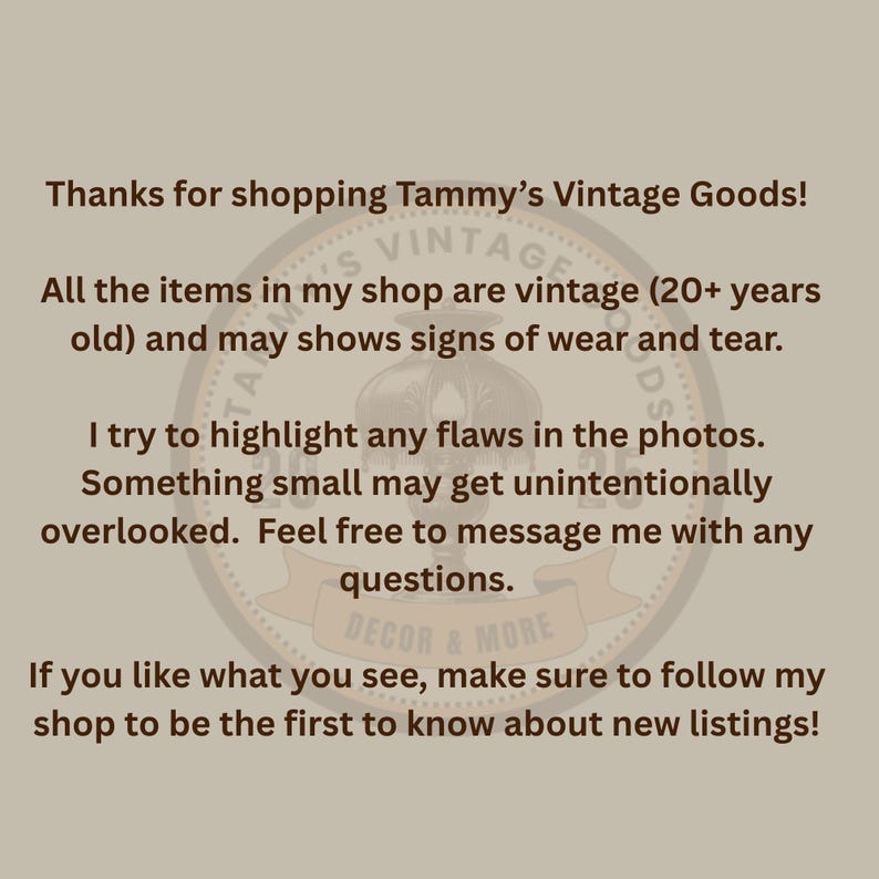 May include: A beige informational graphic with dark brown text stating: Thanks for shopping Tammy&rsquo;s Vintage Goods! All the items in my shop are vintage (20+ years old) and may show signs of wear and tear. I try to highlight any flaws in the photos.