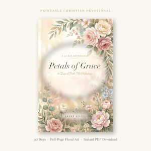 Pode incluir: Um devocional cristão imprimível intitulado Petals of Grace, 30 Days of Faith-Filled Reflections por André Alvizi. A capa apresenta ilustrações em aquarela de flores rosas, creme e azuis com folhas verdes sobre um fundo bege suave.