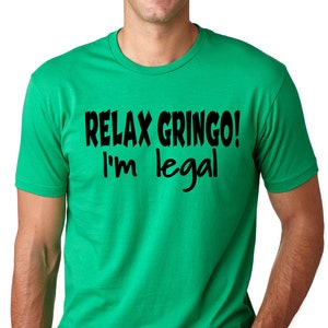 Relax Gringo I&#39;m Legal Funny T shirt Immigration Humor Tee shirt
