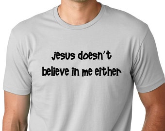 Jesus doesn't believe in me either Funny Atheist T-shirt atheism humor tee