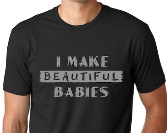 I make Beautiful babies funny T-shirt Fathers Day humor gift Tee gift for dad Gifts for guys Gifts for men Beautiful baby shirts for husband