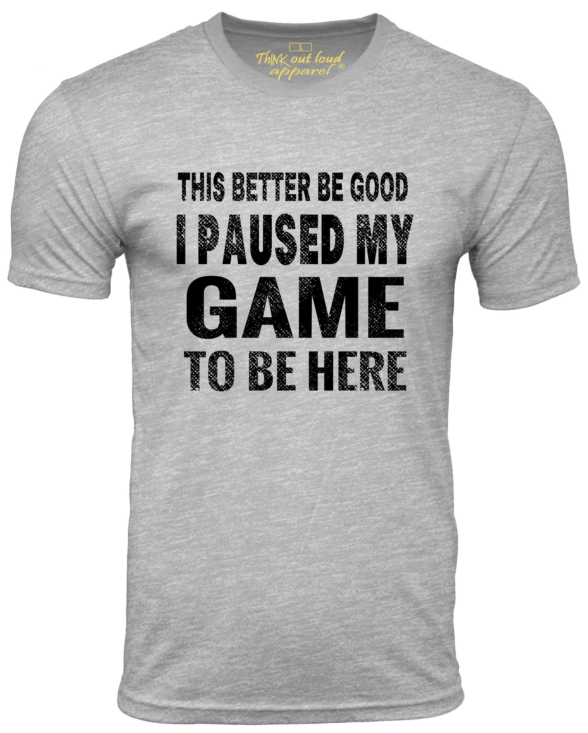 This Better Be Good I Paused My Game to Be Here Funny T-shirt Meme Humor  Tee Gamer T Shirt Gift Gaming Present - Etsy Denmark
